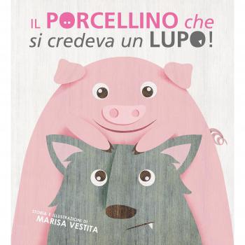 Il porcellino che si credeva un lupo! Ediz. illustrata