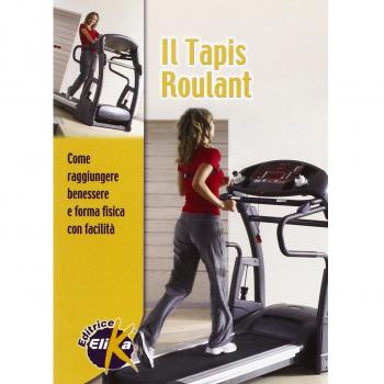 Il tapis roulant. Come raggiungere benessere e forma fisica con facilità
