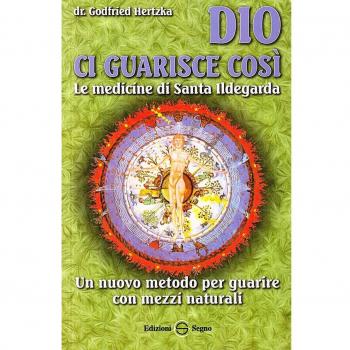 Dio ci guarisce così. Le medicine di santa Ildegarda. Un nuovo metodo per guarire con mezzi naturali