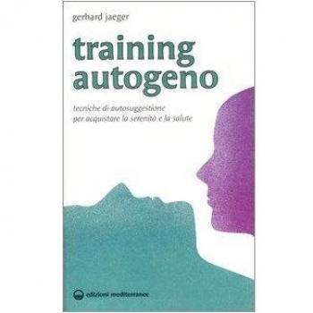 Training autogeno. Tecniche di autosuggestione per acquistare la serenità e la salute