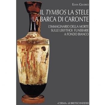 Il tymbos, la stele e la barca di Caronte. L'immaginario della morte sulle lekythoi funerarie a fondo bianco