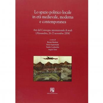 Lo spazio politico locale in età medievale moderna e contemporanea. Atti del Convegno internazionale di studi (Alessandria, 26-27 novembre 2004)