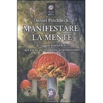 Manifestare la mente. Un viaggio psichedelico nel cuore del moderno sciamanesimo