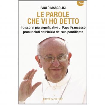 Le parole che vi ho detto. I discorsi più significativi di papa Francesco pronunciati dall'inizio del suo pontificato