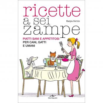 Ricette a sei zampe. Piatti sani e appetitosi per cani, gatti e umani