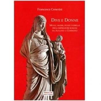 Dive e donne. Mogli, madri, figlie e sorelle degli imperatori romani da Augusto a Commodo