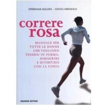 Correre rosa. Manuale per tutte le donne che vogliono tenersi in forma, dimagrire e divertirsi con la corsa