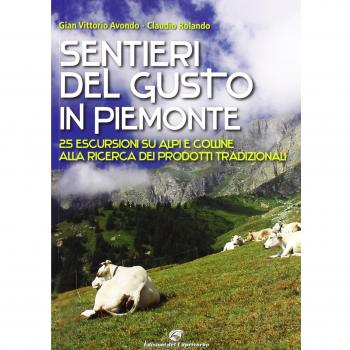 Sentieri del gusto in Piemonte. 25 escursioni su Alpi e colline alla ricerca dei prodotti tradizionali