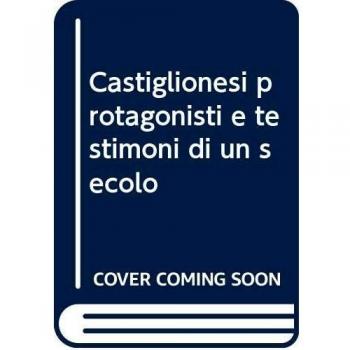 Castiglionesi protagonisti e testimoni di un secolo
