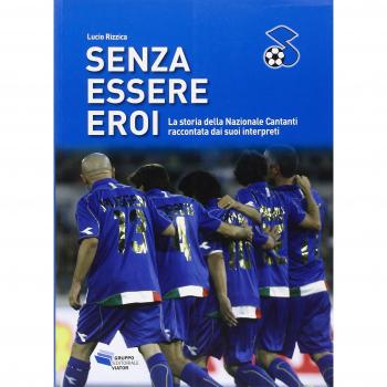 Senza essere eroi. La storia della Nazionale Cantanti raccontata dai suoi interpreti