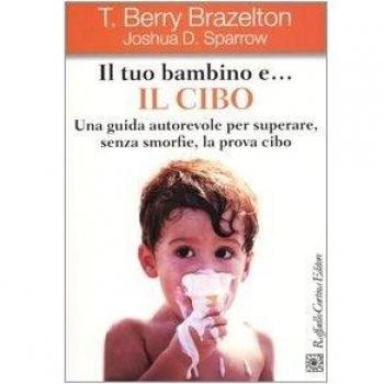 Il tuo bambino e... il cibo. Una guida autorevole per superare, senza smorfie, la prova cibo