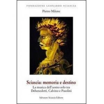 Sciascia. Memoria e destino. La musica dell'uomo solo tra De Benedetti, Calvino e Pasolini