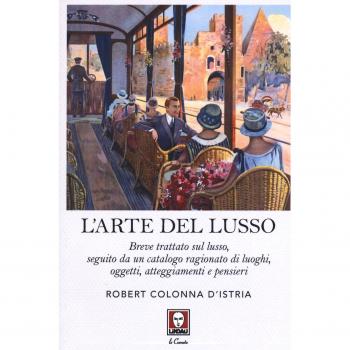L' arte del lusso. Breve trattato sul lusso, seguito da un catalogo ragionato di luoghi, oggetti, atteggiamenti e pensieri
