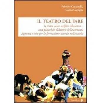 Il teatro del fare. Il teatro come welfare edicativo. Una plausibile didattica della comicità. Appunti e idee per la formazione teatrale nella scuola