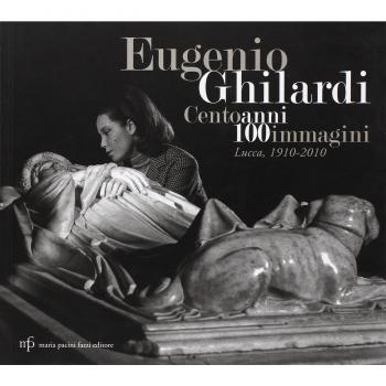 Eugenio Ghilardi cento anni 100 immagini. Lucca, 1910-2010. Catalogo della mostra