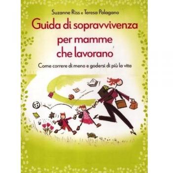 Guida di sopravvivenza per mamme che lavorano. Come correre di meno e godersi di più la vita