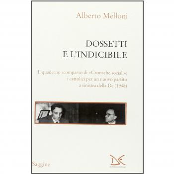 Dossetti e l'indicibile. Il quaderno scomparso di «Cronache sociali»: i cattolici per un nuovo partito a sinistra della DC (1948)