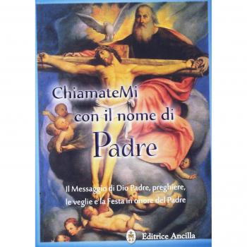 Chiamatemi con il nome di Padre. Il messaggio di Dio Padre, preghiere, le veglie e la festa in onore del Padre
