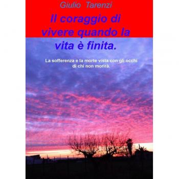 Il coraggio di vivere quando la vita e finita.. La sofferenza e la morte vista con gli occhi di chi non morira.