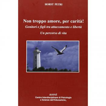 Non troppo amore, per carità! Genitori e figli tra attaccamento e libertà. Un percorso di vita