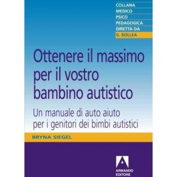 Ottenere il massimo per il vostro bambino autistico. Un manuale di auto aiuto per i genitori dei bimbi autistici