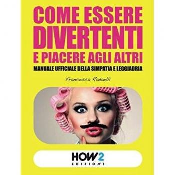 Come essere divertenti e piacere agli altri. Manuale ufficiale della simpatia e leggiadria