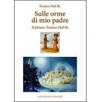 Sulle orme di mio padre. Il pittore Tonino Dal Re