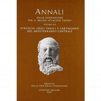 Annali della Fondazione per il Museo «Claudio Faina». Etruschi, greci, fenici e cartaginesi nel Mediterraneo centrale. Atti del 14° Convegno ... e archeologia dell'Etruria. Vol. 1 (Vol. 14)