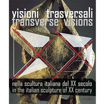 Visioni trasversali nella scultura italiana del XX secolo-Transverse visions in the italian sculpture of XX century. Ediz. bilingue