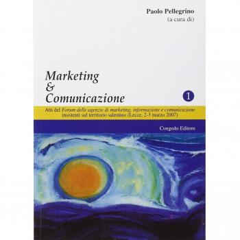 Marketing & comunicazione. Atti del forum delle agenzie di marketing, informazione e comunicazione insistenti sul territorio salentino (Lecce, 2-3 marzo 2007)