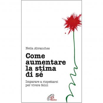 Come aumentare la stima di sé. Imparare a rispettarsi per vivere felici