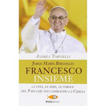 Jorge Mario Bergoglio. Francesco. Insieme. La vita, le idee, le parole del papa che sta cambiando la Chiesa