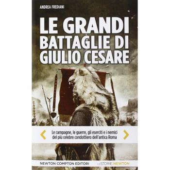 Le grandi battaglie di Giulio Cesare. Le campagne, le guerre, gli eserciti e i nemici del più celebre condottiero dell'antica Roma
