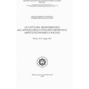 Le città del Mediterraneo all'apogeo dello sviluppo medievale. Aspetti economici e sociali. Atti del 18° Convegno internazionale di studi (Pistoia, 18-21 maggio 2001)