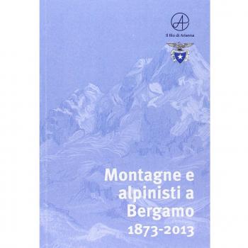 Montagne e alpinisti a Bergamo. 1873-2013. Catalogo della mostra. (Bergamo, 23 ottobre-11 dicembre 2013)