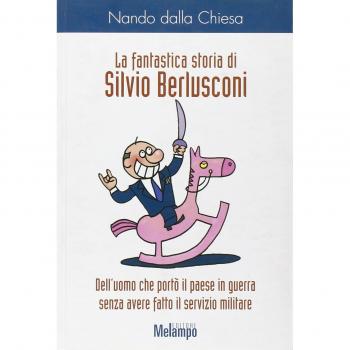 La fantastica storia di Silvio Berlusconi. Dell'uomo che portò il paese in guerra senza avere fatto il servizio militare