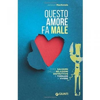 Questo amore fa male. Come salvarsi dalle relazioni distruttive e tornare a vivere