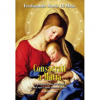 Consacrati a Maria. In preparazione al trionfo del suo Cuore Immacolato