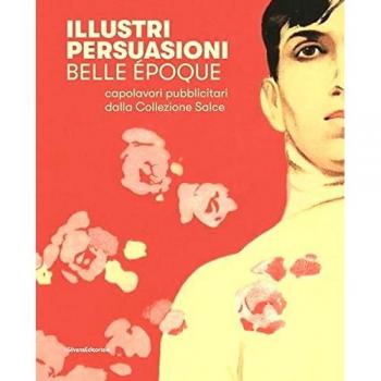 Illustri persuasioni. Belle Époque. Capolavori pubblicitari della Collezione Salce. Catalogo della mostra (Treviso, 26 maggio-24 settembre 2017). Ediz. illustrata