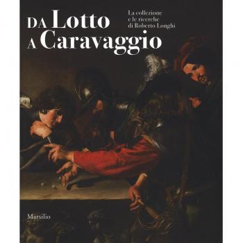 Da Lotto a Caravaggio. La collezione e le ricerche di Roberto Longhi. Catalogo della mostra (Novara, 10 aprile-20 luglio 2016). Ediz. illustrata