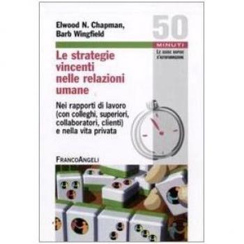 Le strategie vincenti nelle relazioni umane. Nei rapporti di lavoro (con colleghi, superiori, collaboratori, clienti) e nella vita privata