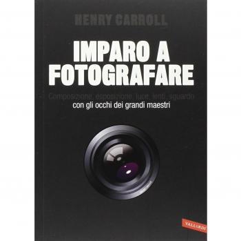 Imparo a fotografare. Composizione, esposizione, luce, lenti, sguardo.Con gli occhi dei grandi maestri