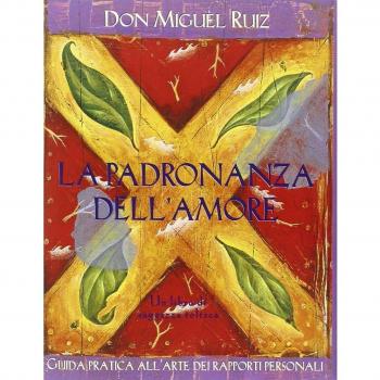 La padronanza dell'amore. Guida pratica all'arte dei rapporti personali. Un libro di saggezza tolteca