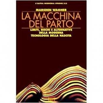 La macchina del parto. Limiti, rischi e alternative della moderna tecnologia della nascita