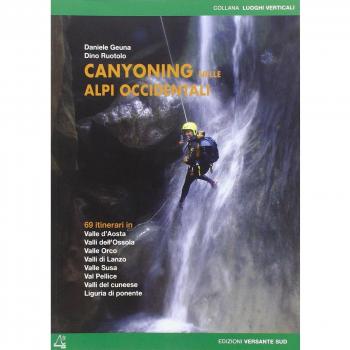 Canyoning nella Alpi Occidentali. 69 itinerari in Valle d'Aosta, Piemonte, Liguria