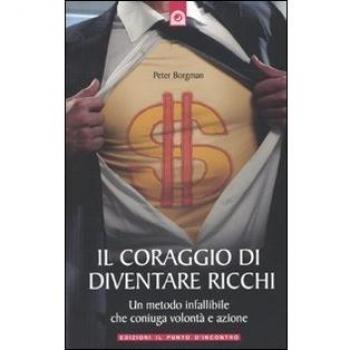 Il coraggio di diventare ricchi. Un metodo infallibile che coniuga volontà e azione