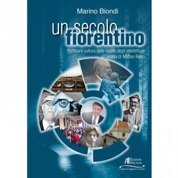 Un secolo fiorentino. Politica e cultura dalle riviste degli intellettuali all'ascesa di Matteo Renzi