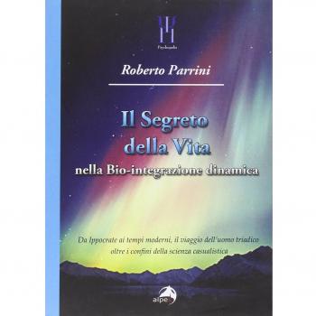 Il segreto della vita nella bio-integrazione dinamica. Da Ippocrate ai tempi moderni, il viaggio dell'uomo triadico oltre i confini della scienza casualistica