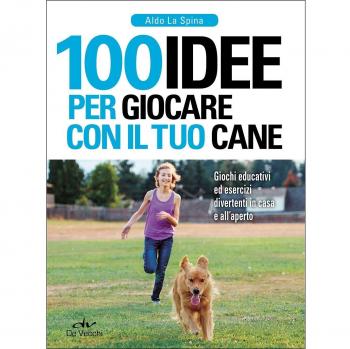 100 idee per giocare con il tuo cane. Giochi educativi ed esercizi divertenti in casa e all'aperto