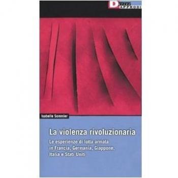La violenza rivoluzionaria. Le esperienze di lotta armata in Francia, Germania, Italia, Giappone e Stati Uniti